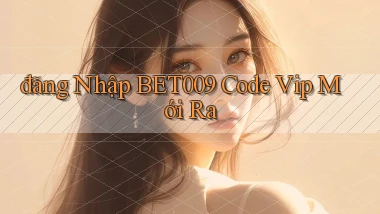 đăng nhập bet009 code vip mới ra