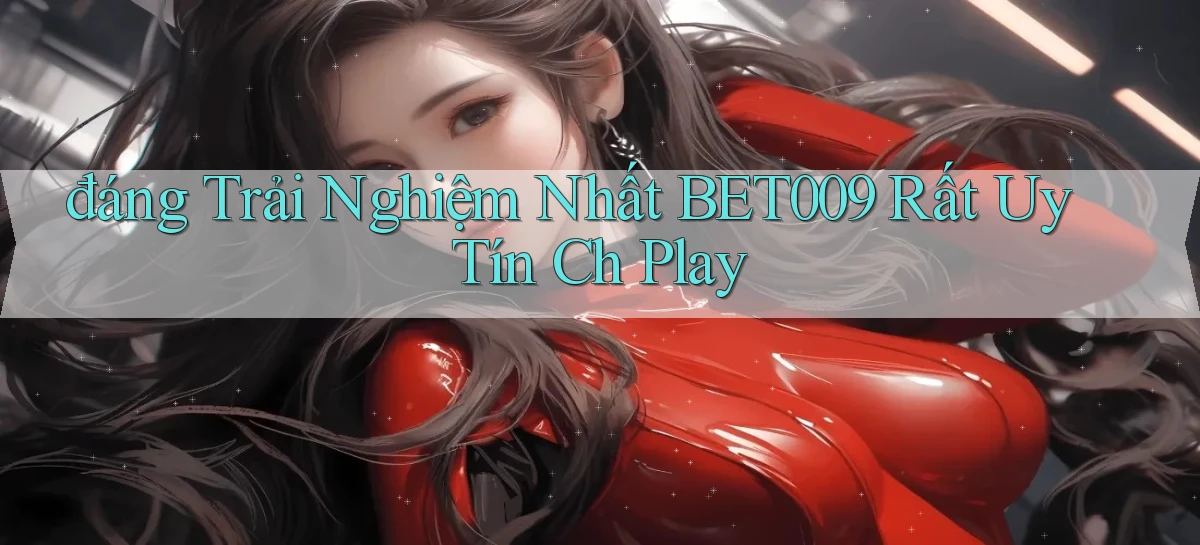 đáng trải nghiệm nhất bet009 rất uy tín ch play