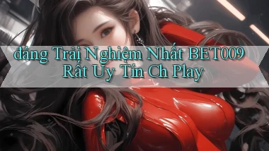 đáng trải nghiệm nhất bet009 rất uy tín ch play