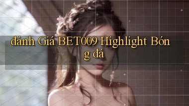 đánh giá bet009 highlight bóng đá