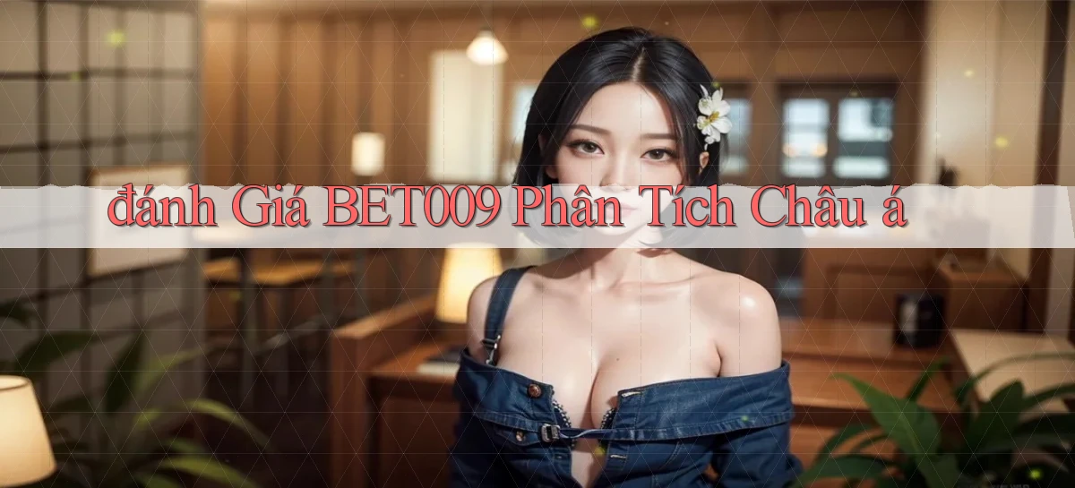 đánh giá bet009 phân tích châu á