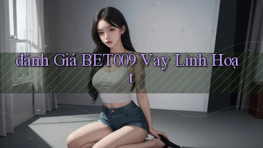 đánh giá bet009 vay linh hoạt