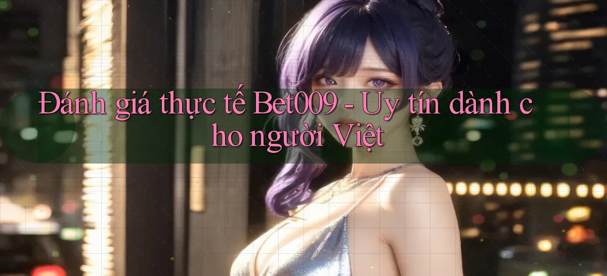 đánh giá thực tế bet009 uy tín dành cho người việt