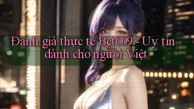 đánh giá thực tế bet009 uy tín dành cho người việt