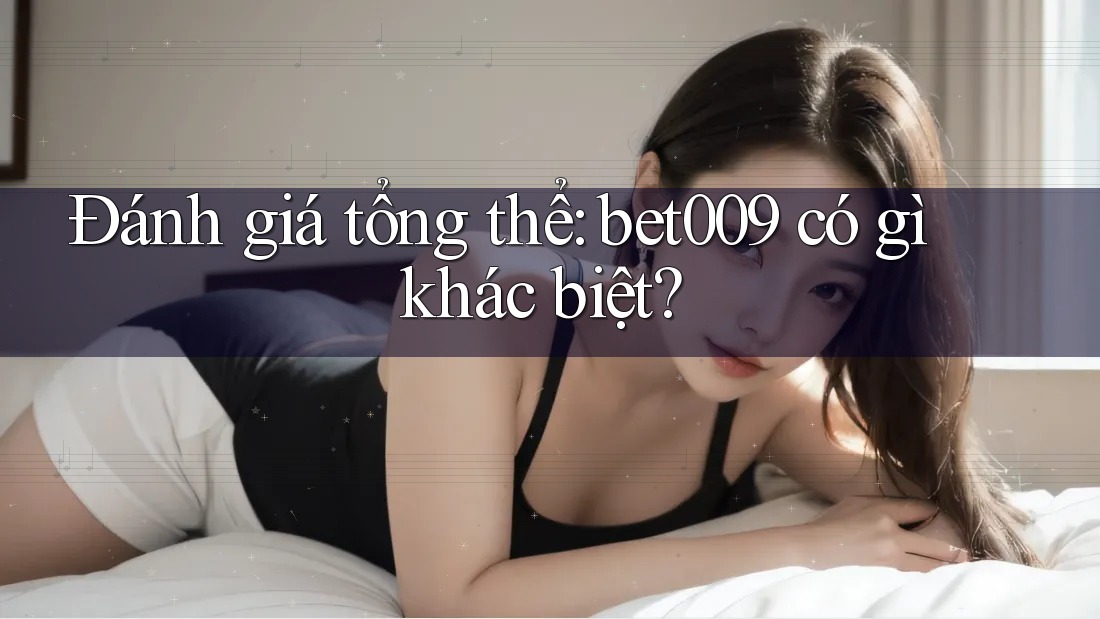 Đánh giá tổng thể: bet009 có gì khác biệt? Đánh giá tổng thể: bet009 có gì khác biệt?