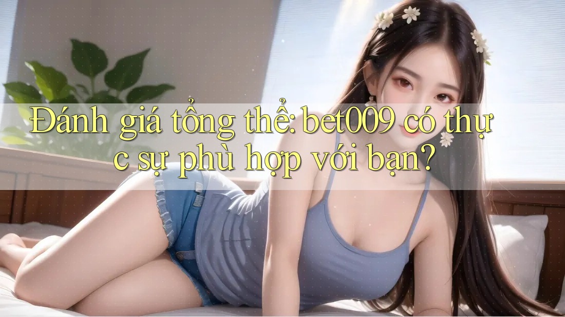 Đánh giá tổng thể: bet009 có thực sự phù hợp với bạn? Đánh giá tổng thể: bet009 có thực sự phù hợp với bạn?