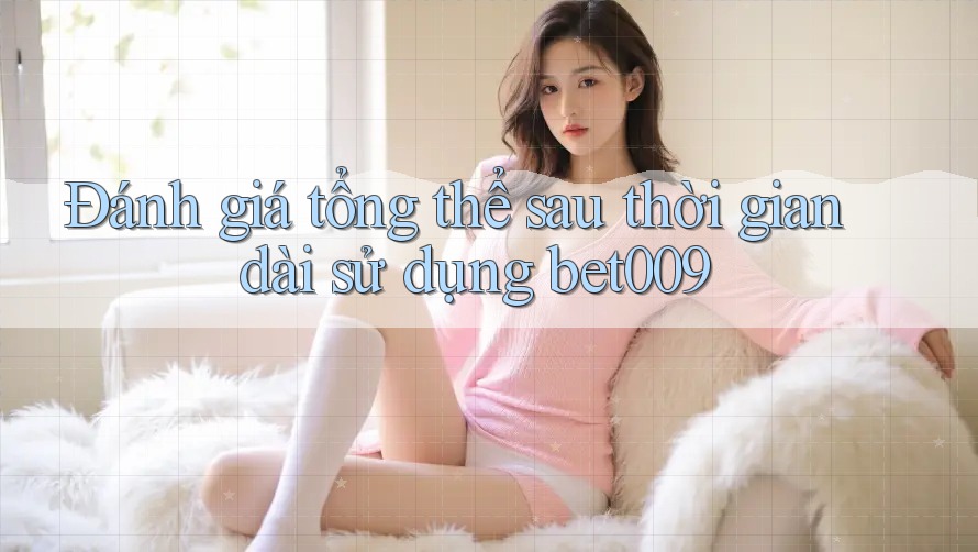 Đánh giá tổng thể sau thời gian dài sử dụng bet009 Đánh giá tổng thể sau thời gian dài sử dụng bet009