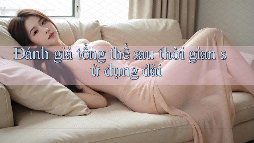 Đánh giá tổng thể sau thời gian sử dụng dài