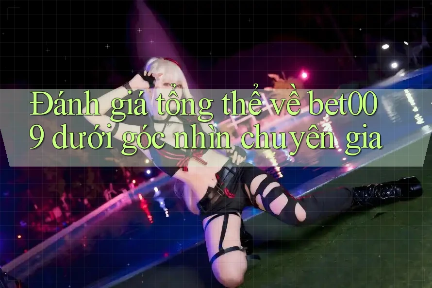 Đánh giá tổng thể về bet009 dưới góc nhìn chuyên gia