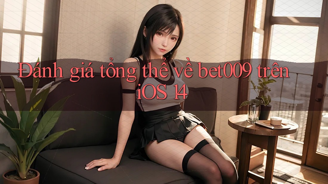 Đánh giá tổng thể về bet009 trên iOS 14