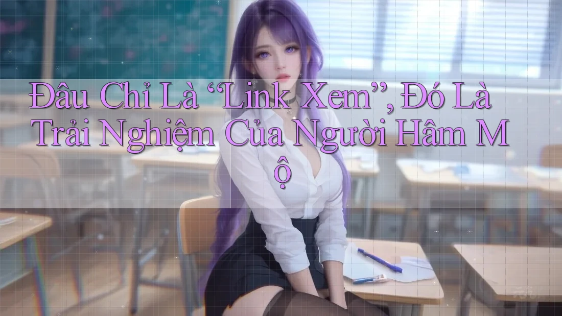 Đâu Chỉ Là “Link Xem”, Đó Là Trải Nghiệm Của Người Hâm Mộ