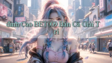 đỉnh cao bet009 bắn cá giải trí