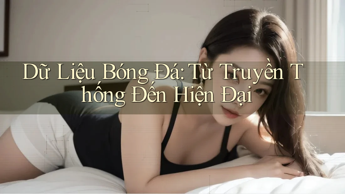 Dữ Liệu Bóng Đá: Từ Truyền Thống Đến Hiện Đại