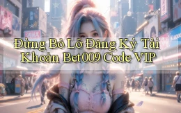 đừng bỏ lỡ đăng ký tài khoản bet009 code vip