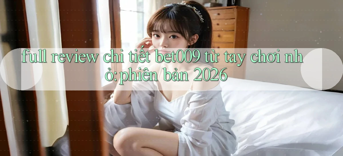 full review chi tiết bet009 từ tay chơi nhỏ phiên bản 2026