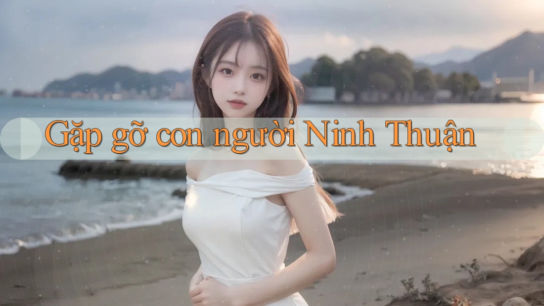 Gặp gỡ con người Ninh Thuận