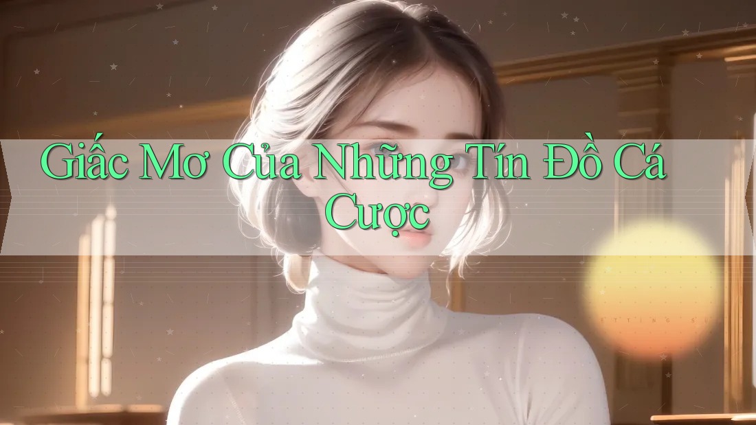 Giấc Mơ Của Những Tín Đồ Cá Cược