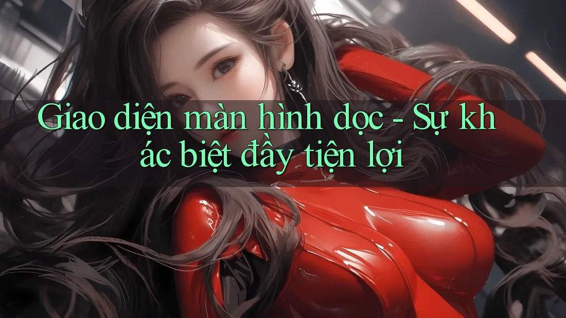 Giao diện màn hình dọc - Sự khác biệt đầy tiện lợi