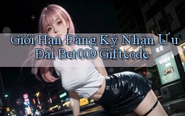 giới hạn đăng ký nhận ưu đãi bet009 giftcode