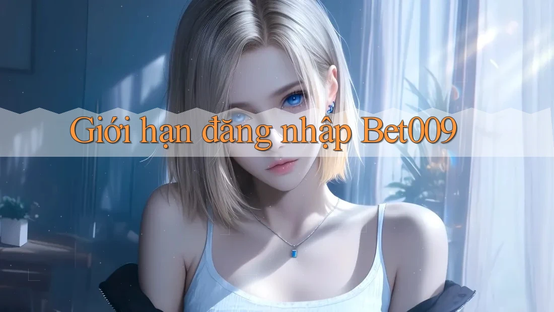 Giới hạn đăng nhập Bet009 Giới hạn đăng nhập Bet009
