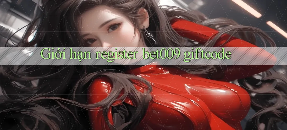 giới hạn register bet009 giftcode
