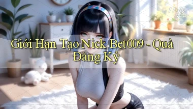 giới hạn tạo nick bet009 quà đăng ký
