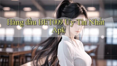 hàng đầu bet009 uy tín nhất apk