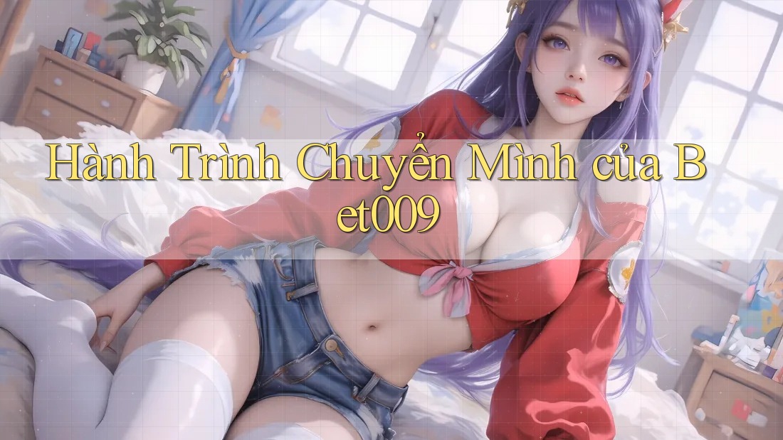 Hành Trình Chuyển Mình của Bet009