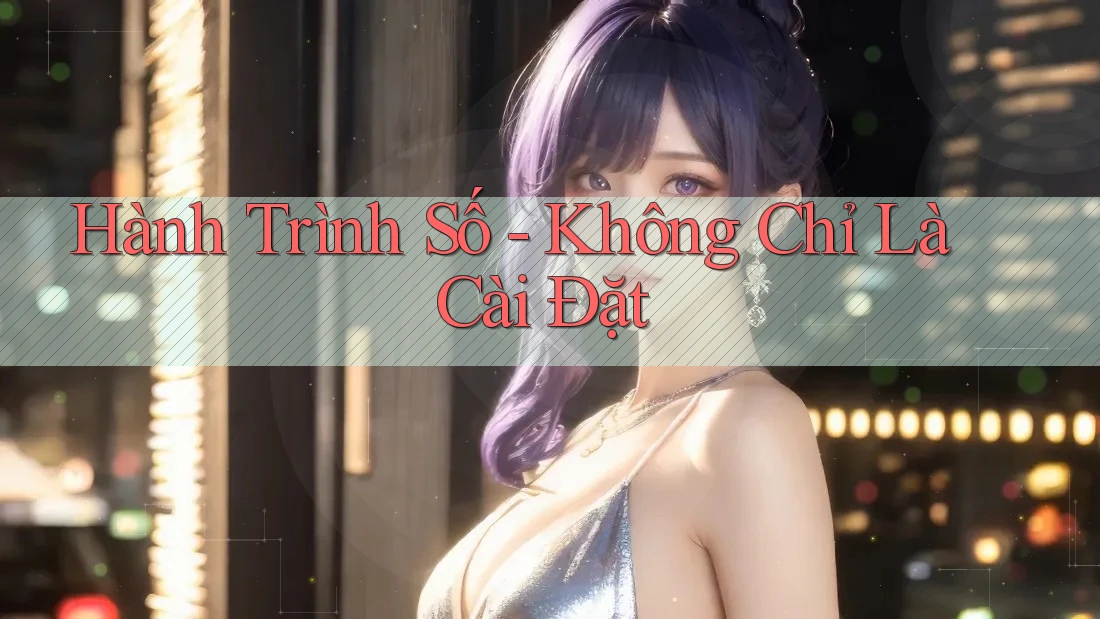 Hành Trình Số - Không Chỉ Là Cài Đặt