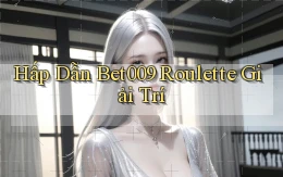 hấp dẫn bet009 roulette giải trí