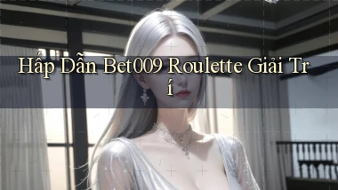 hấp dẫn bet009 roulette giải trí
