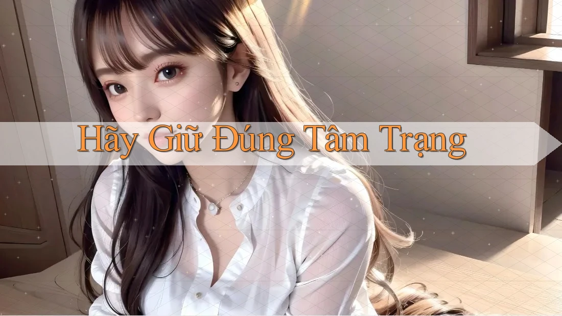 Hãy Giữ Đúng Tâm Trạng Hãy Giữ Đúng Tâm Trạng