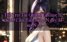 hỗ trợ tài chính online bet009 cần tiền gấp ngày hôm nay