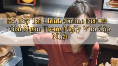 hỗ trợ tài chính online bet009 giải ngân trong ngày vừa cập nhật