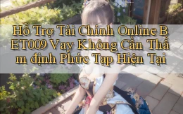hỗ trợ tài chính online bet009 vay không cần thẩm định phức tạp hiện tại