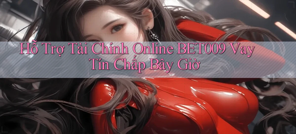hỗ trợ tài chính online bet009 vay tín chấp bây giờ