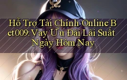hỗ trợ tài chính online bet009 vay ưu đãi lãi suất ngày hôm nay