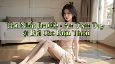 hot nhất bet009 an toàn tuyệt đối cho điện thoại