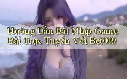 hướng dẫn bắt nhịp game bài trực tuyến với bet009