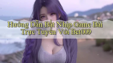 hướng dẫn bắt nhịp game bài trực tuyến với bet009