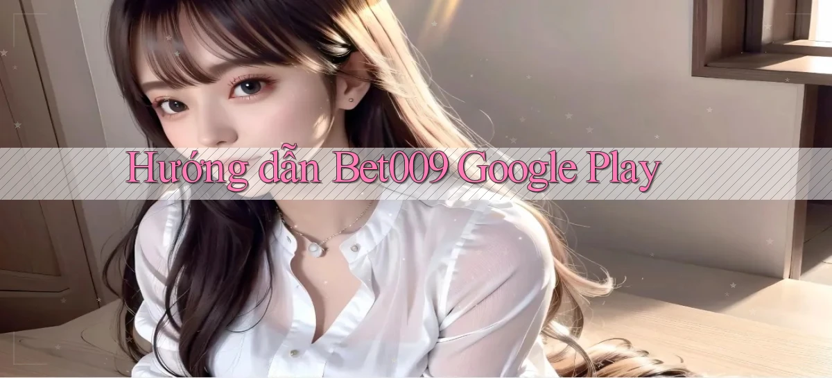 hướng dẫn bet009 google play