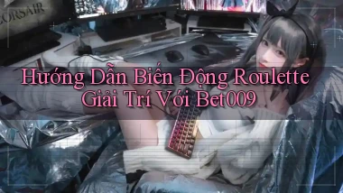 hướng dẫn biến động roulette giải trí với bet009