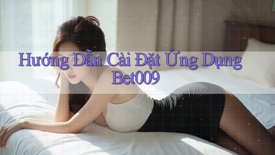 Hướng Dẫn Cài Đặt Ứng Dụng Bet009