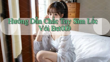 hướng dẫn chắc tay sâm lốc với bet009
