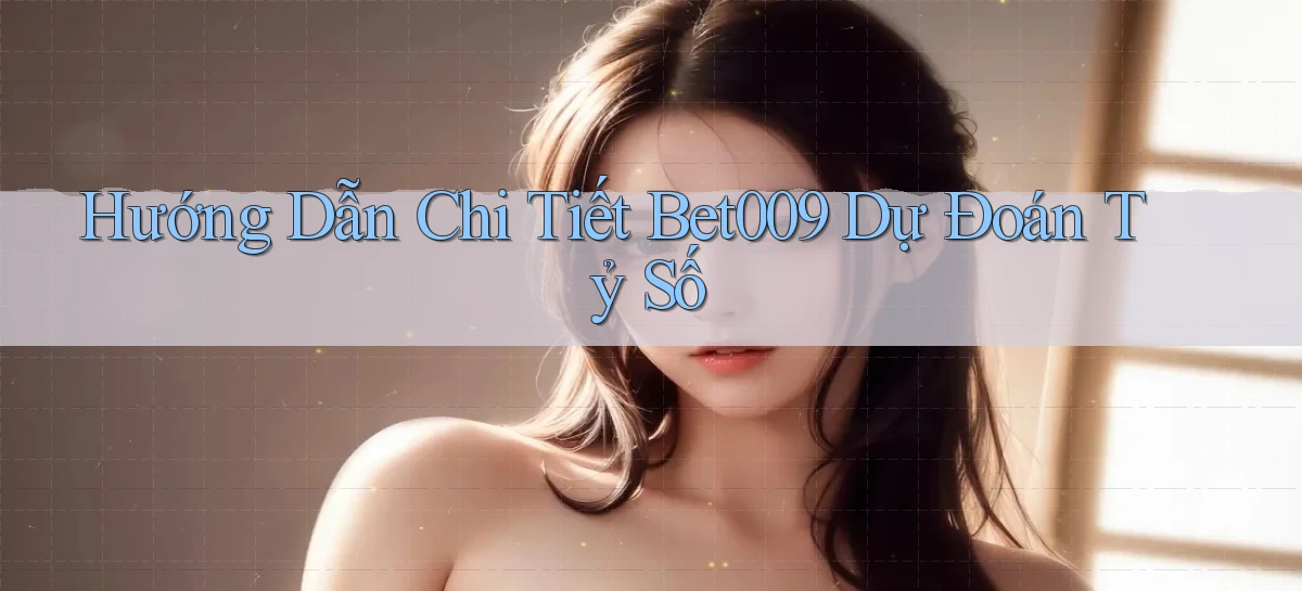 hướng dẫn chi tiết bet009 dự đoán tỷ số