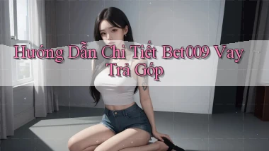 hướng dẫn chi tiết bet009 vay trả góp