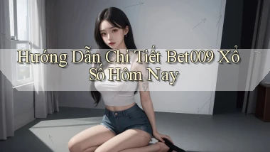 hướng dẫn chi tiết bet009 xổ số hôm nay