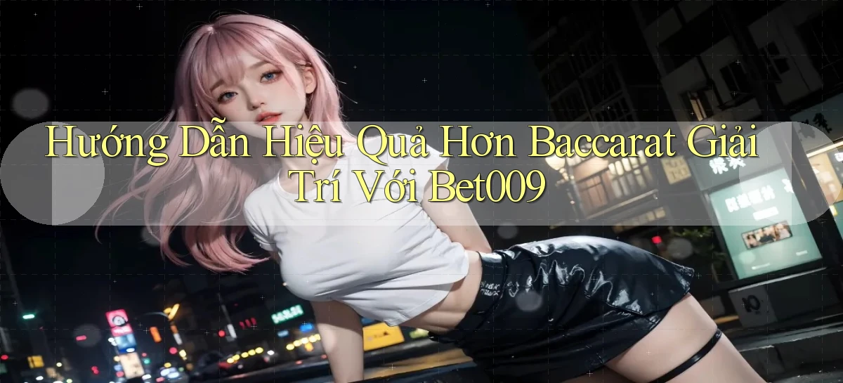 hướng dẫn hiệu quả hơn baccarat giải trí với bet009
