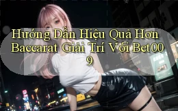 hướng dẫn hiệu quả hơn baccarat giải trí với bet009