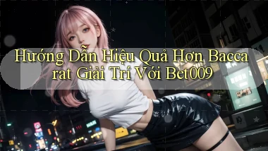 hướng dẫn hiệu quả hơn baccarat giải trí với bet009